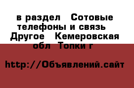  в раздел : Сотовые телефоны и связь » Другое . Кемеровская обл.,Топки г.